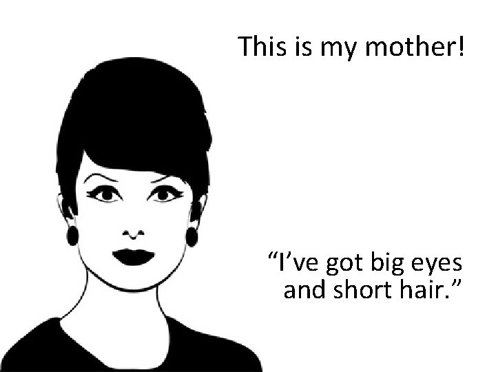 This is my mother! “I’ve got big eyes and short hair. ” 