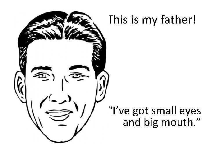 This is my father! “I’ve got small eyes and big mouth. ” 