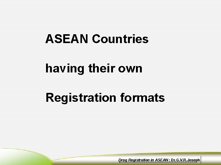ASEAN Countries having their own Registration formats Drug Registration in ASEAN : Dr. G.