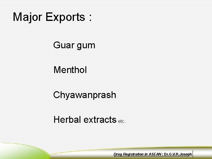 Major Exports : Guar gum Menthol Chyawanprash Herbal extracts etc. Drug Registration in ASEAN