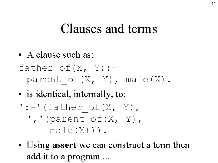 11 Clauses and terms • A clause such as: father_of(X, Y): parent_of(X, Y), male(X).