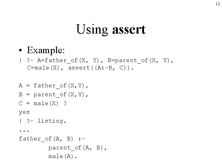 12 Using assert • Example: | ? - A=father_of(X, Y), B=parent_of(X, Y), C=male(X), assert((A: