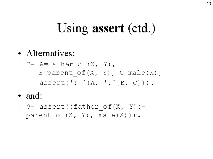 13 Using assert (ctd. ) • Alternatives: | ? - A=father_of(X, Y), B=parent_of(X, Y),