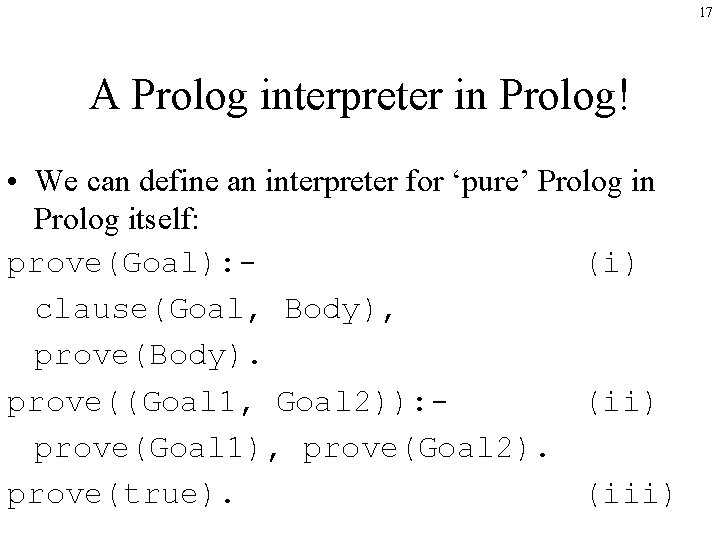 17 A Prolog interpreter in Prolog! • We can define an interpreter for ‘pure’