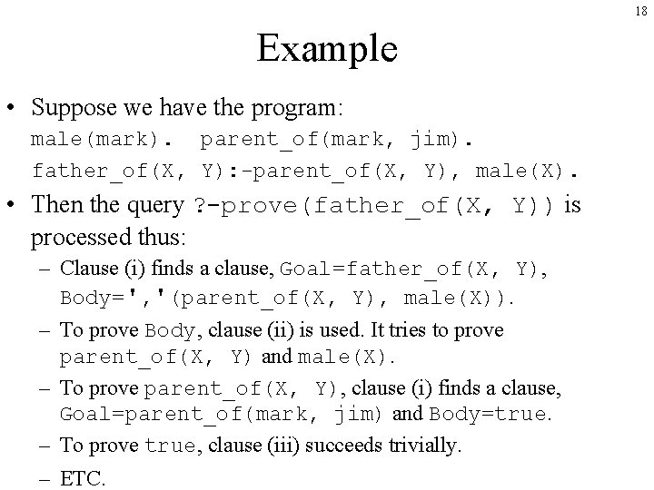18 Example • Suppose we have the program: male(mark). parent_of(mark, jim). father_of(X, Y): -parent_of(X,