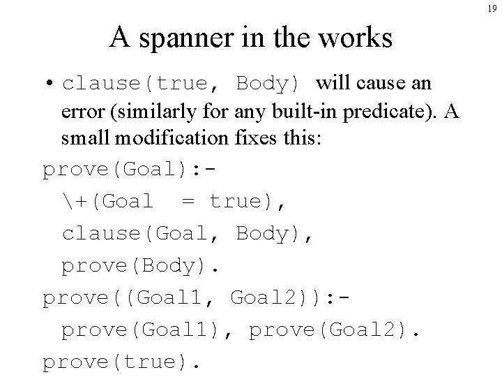 19 A spanner in the works • clause(true, Body) will cause an error (similarly