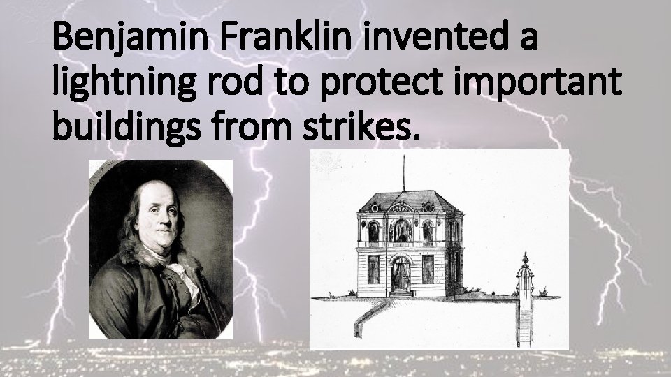 Benjamin Franklin invented a lightning rod to protect important buildings from strikes. 