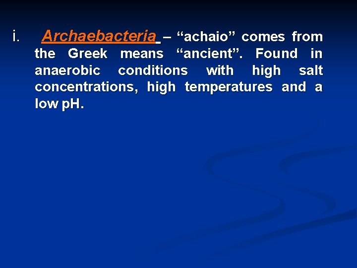 i. Archaebacteria – “achaio” comes from the Greek means “ancient”. Found in anaerobic conditions