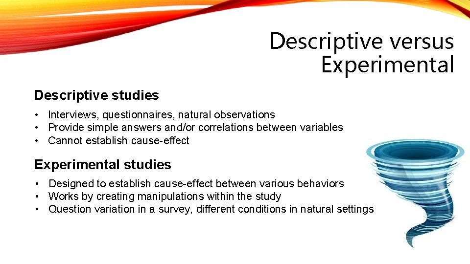 Descriptive versus Experimental Descriptive studies • Interviews, questionnaires, natural observations • Provide simple answers
