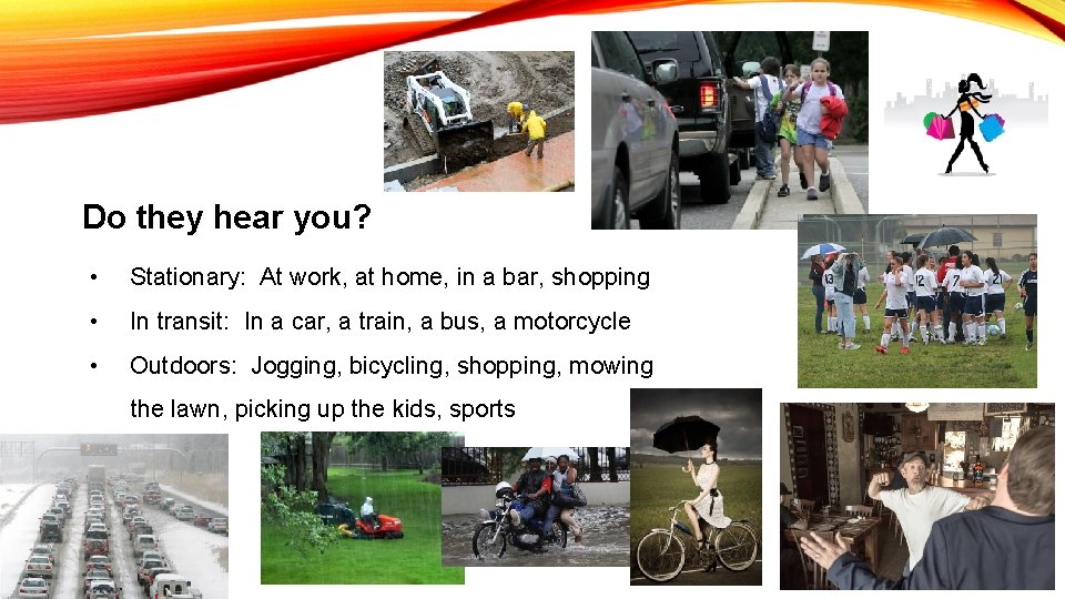 Do they hear you? • Stationary: At work, at home, in a bar, shopping