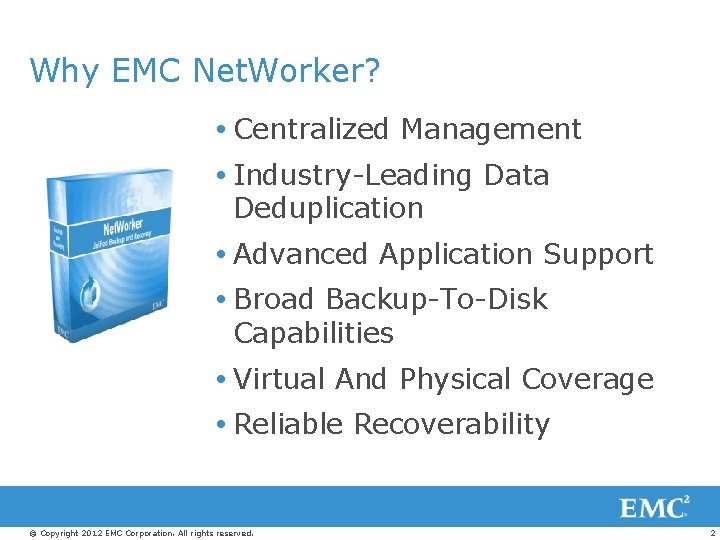 Why EMC Net. Worker? Centralized Management Industry-Leading Data Deduplication Advanced Application Support Broad Backup-To-Disk