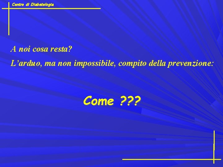 Centro di Diabetologia A noi cosa resta? L’arduo, ma non impossibile, compito della prevenzione: