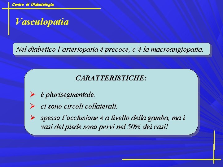 Centro di Diabetologia Vasculopatia Nel diabetico l’arteriopatia è precoce, c’è la macroangiopatia. CARATTERISTICHE: è