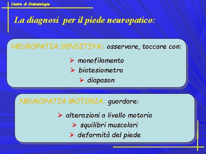 Centro di Diabetologia La diagnosi per il piede neuropatico: NEUROPATIA SENSITIVA: osservare, toccare con: