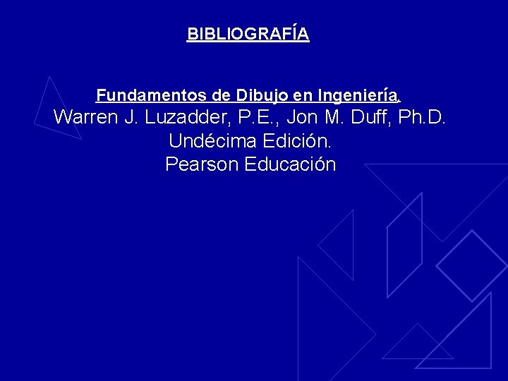 BIBLIOGRAFÍA Fundamentos de Dibujo en Ingeniería. Warren J. Luzadder, P. E. , Jon M.