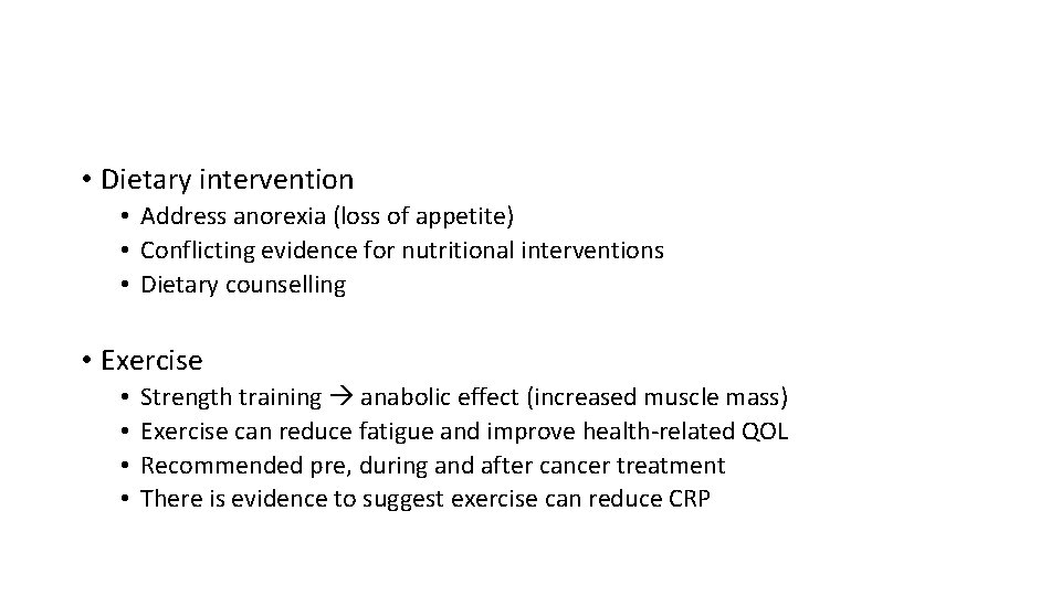  • Dietary intervention • Address anorexia (loss of appetite) • Conflicting evidence for