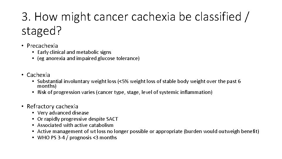 3. How might cancer cachexia be classified / staged? • Precachexia • Early clinical