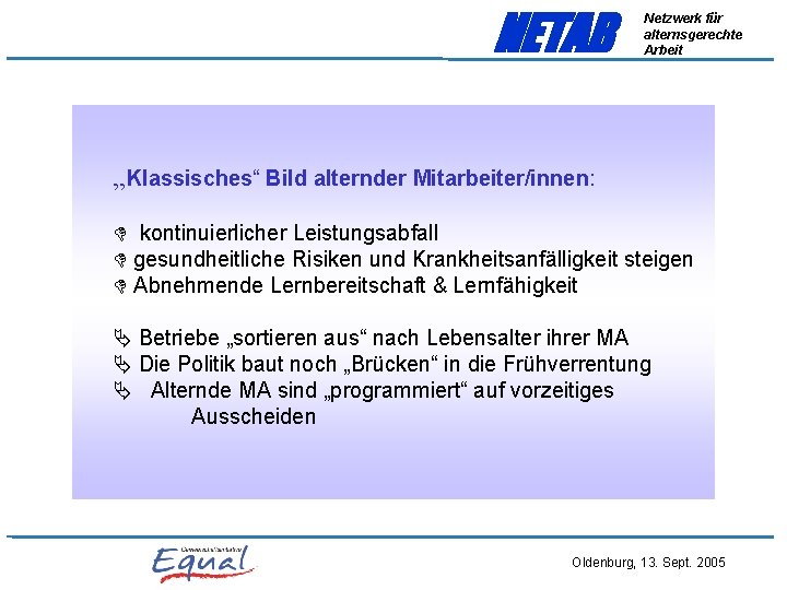 NETAB Netzwerk für alternsgerechte Arbeit „Klassisches“ Bild alternder Mitarbeiter/innen: kontinuierlicher Leistungsabfall gesundheitliche Risiken und