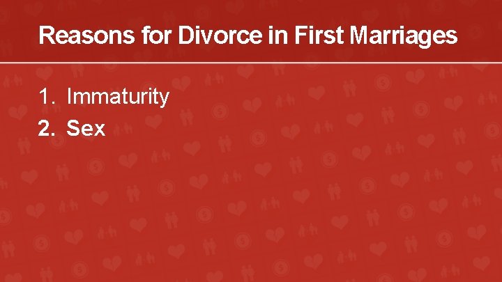 Reasons for Divorce in First Marriages 1. Immaturity 2. Sex 