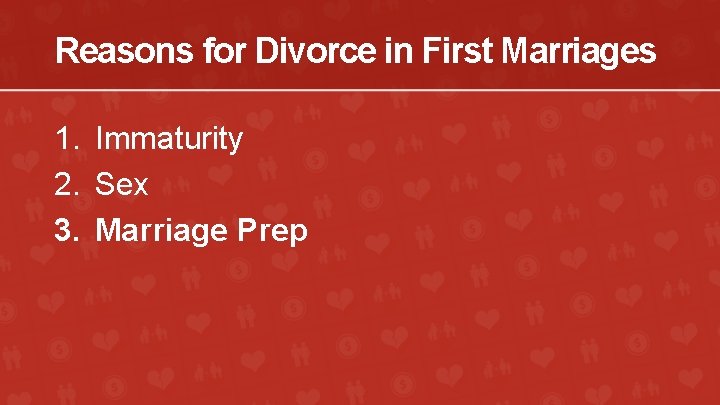 Reasons for Divorce in First Marriages 1. Immaturity 2. Sex 3. Marriage Prep 