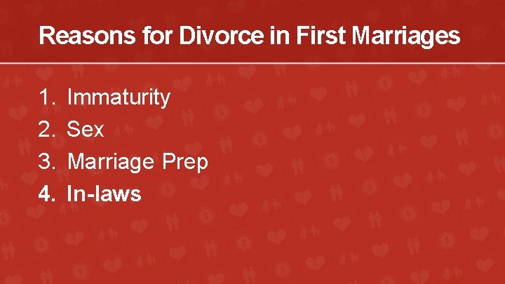 Reasons for Divorce in First Marriages 1. 2. 3. 4. Immaturity Sex Marriage Prep