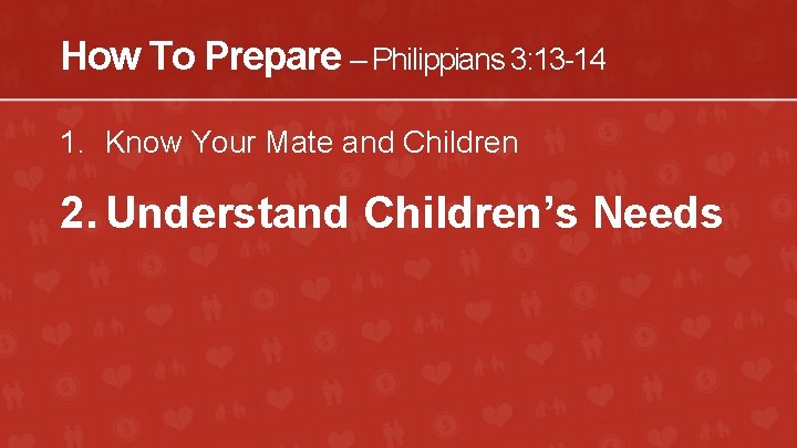 How To Prepare – Philippians 3: 13 -14 1. Know Your Mate and Children