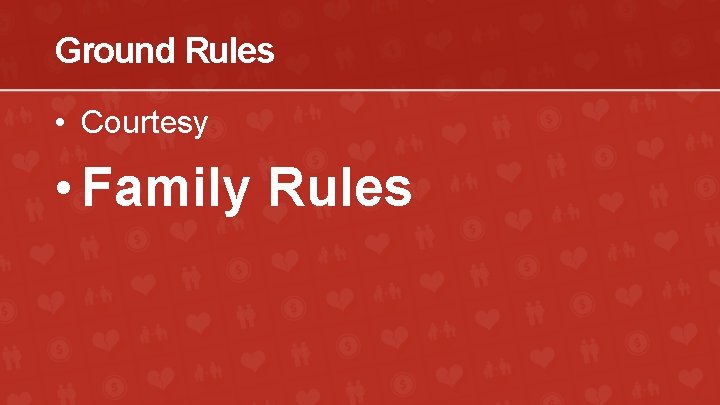 Ground Rules • Courtesy • Family Rules 