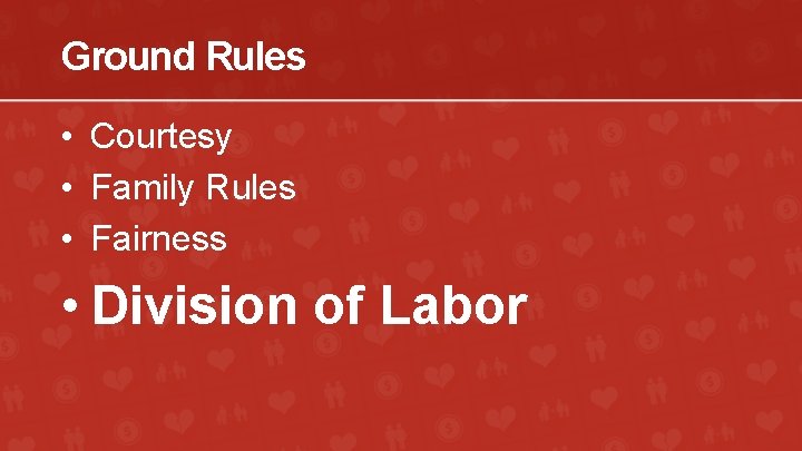 Ground Rules • Courtesy • Family Rules • Fairness • Division of Labor 