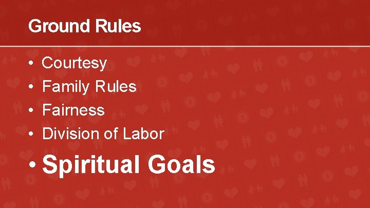 Ground Rules • • Courtesy Family Rules Fairness Division of Labor • Spiritual Goals