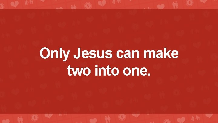 Only Jesus can make two into one. 