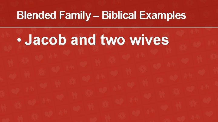 Blended Family – Biblical Examples • Jacob and two wives 