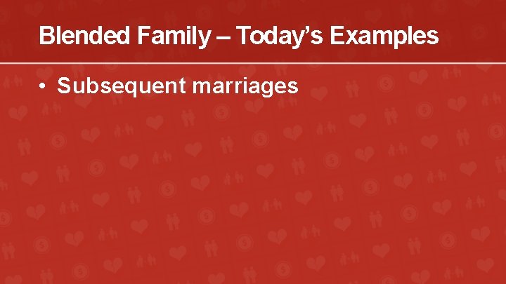 Blended Family – Today’s Examples • Subsequent marriages 