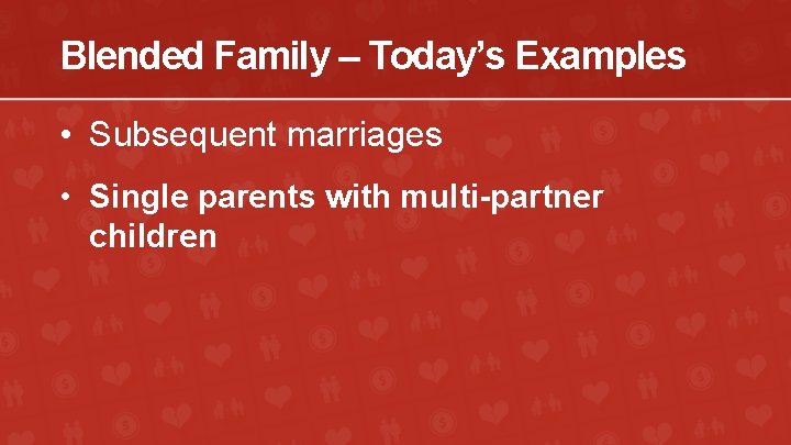 Blended Family – Today’s Examples • Subsequent marriages • Single parents with multi-partner children