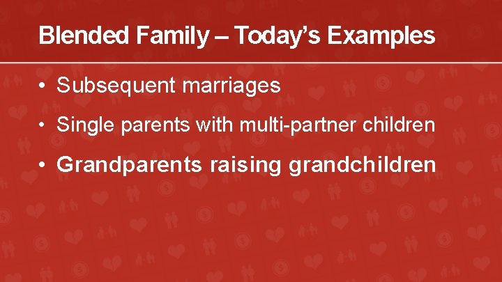 Blended Family – Today’s Examples • Subsequent marriages • Single parents with multi-partner children