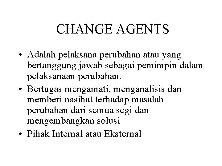 CHANGE AGENTS • Adalah pelaksana perubahan atau yang bertanggung jawab sebagai pemimpin dalam pelaksanaan