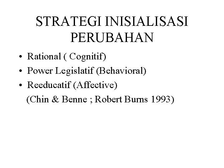 STRATEGI INISIALISASI PERUBAHAN • Rational ( Cognitif) • Power Legislatif (Behavioral) • Reeducatif (Affective)