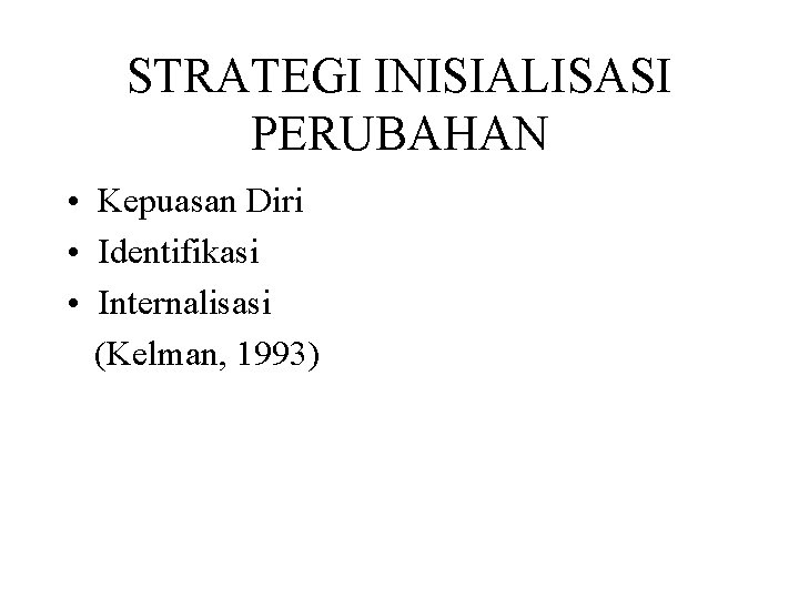 STRATEGI INISIALISASI PERUBAHAN • Kepuasan Diri • Identifikasi • Internalisasi (Kelman, 1993) 