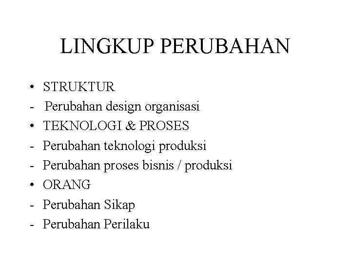 LINGKUP PERUBAHAN • • • - STRUKTUR Perubahan design organisasi TEKNOLOGI & PROSES Perubahan