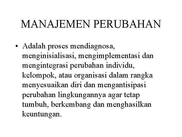 MANAJEMEN PERUBAHAN • Adalah proses mendiagnosa, menginisialisasi, mengimplementasi dan mengintegrasi perubahan individu, kelompok, atau