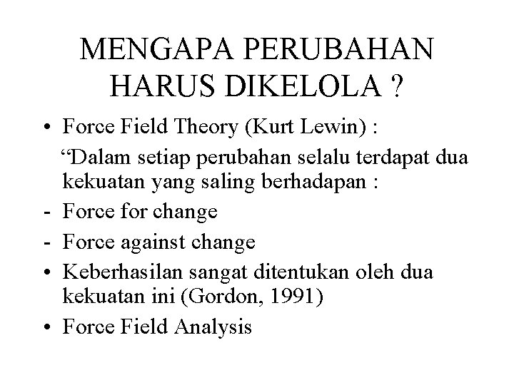 MENGAPA PERUBAHAN HARUS DIKELOLA ? • Force Field Theory (Kurt Lewin) : “Dalam setiap