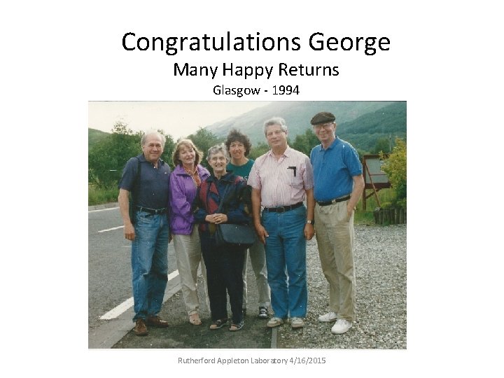 Congratulations George Many Happy Returns Glasgow - 1994 Rutherford Appleton Laboratory 4/16/2015 