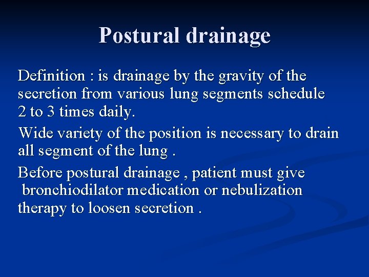 Postural drainage Definition : is drainage by the gravity of the secretion from various