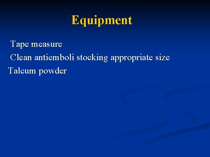 Equipment Tape measure Clean antiemboli stocking appropriate size Talcum powder 