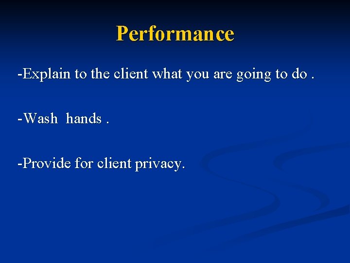 Performance -Explain to the client what you are going to do. -Wash hands. -Provide