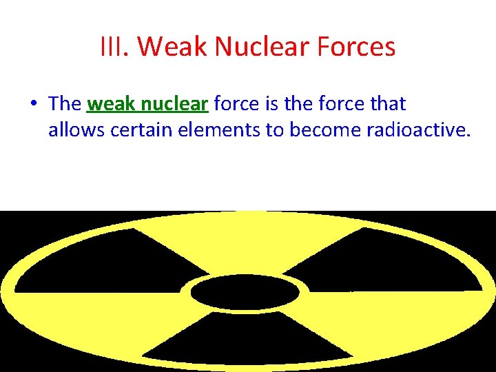 III. Weak Nuclear Forces • The weak nuclear force is the force that allows