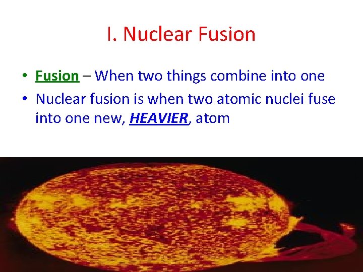 I. Nuclear Fusion • Fusion – When two things combine into one • Nuclear
