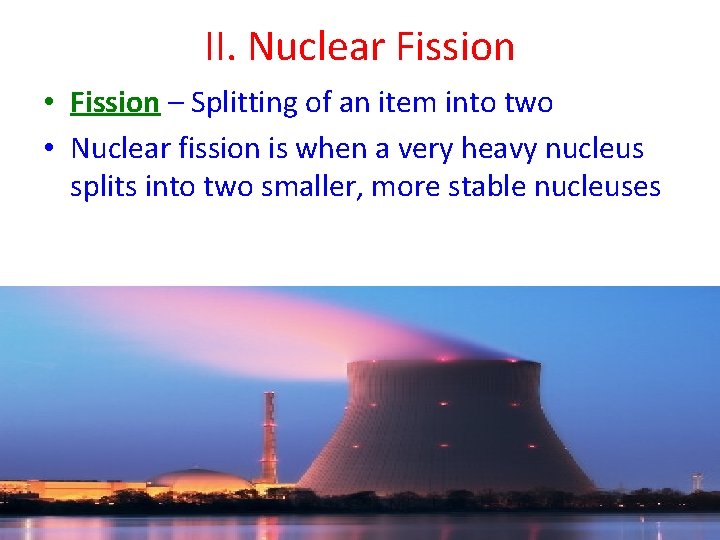 II. Nuclear Fission • Fission – Splitting of an item into two • Nuclear