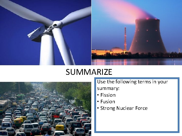 SUMMARIZE Use the following terms in your summary: • Fission • Fusion • Strong