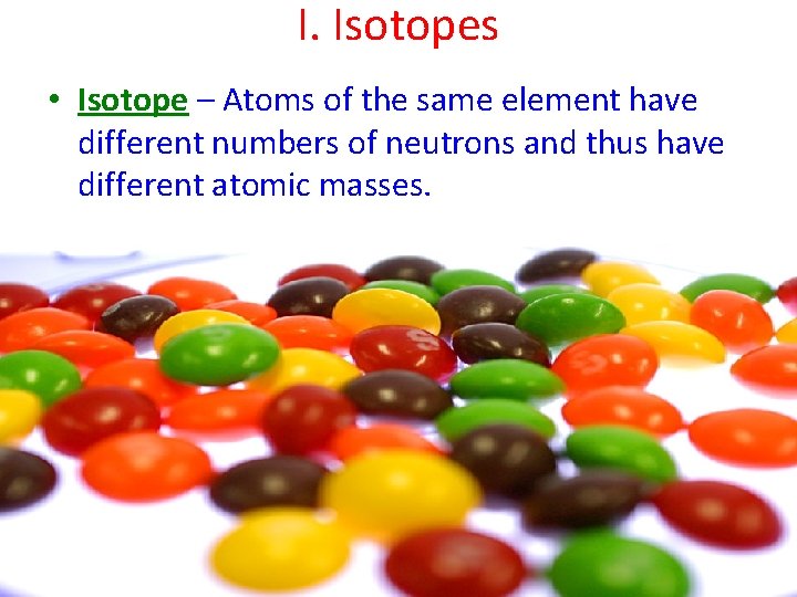 I. Isotopes • Isotope – Atoms of the same element have different numbers of