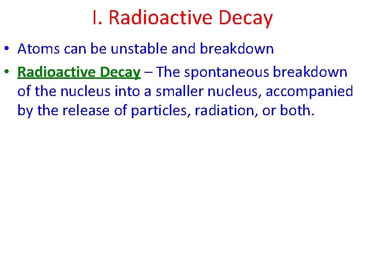 I. Radioactive Decay • Atoms can be unstable and breakdown • Radioactive Decay –
